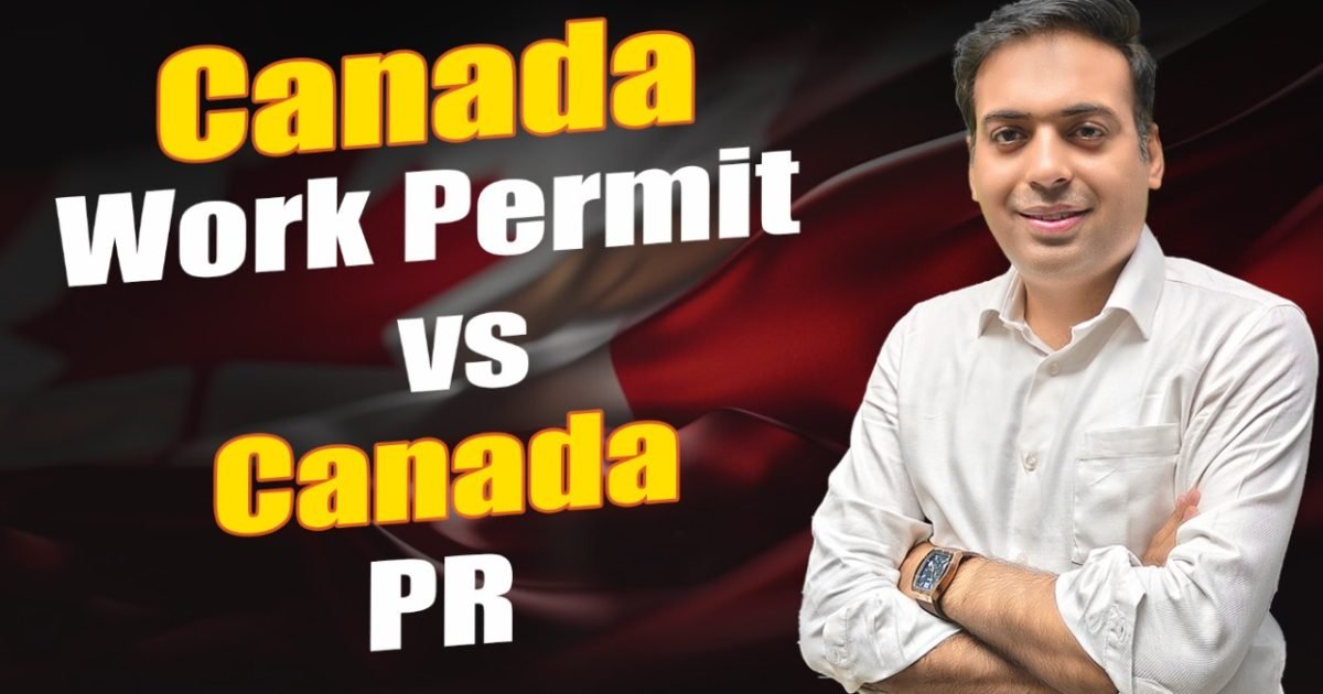 Canada Work Permit vs Canada PR Canada Work Permit vs Canada PR